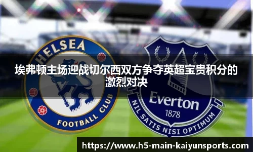 埃弗顿主场迎战切尔西双方争夺英超宝贵积分的激烈对决